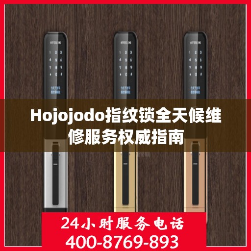 Hojojodo指纹锁全天候维修服务权威指南