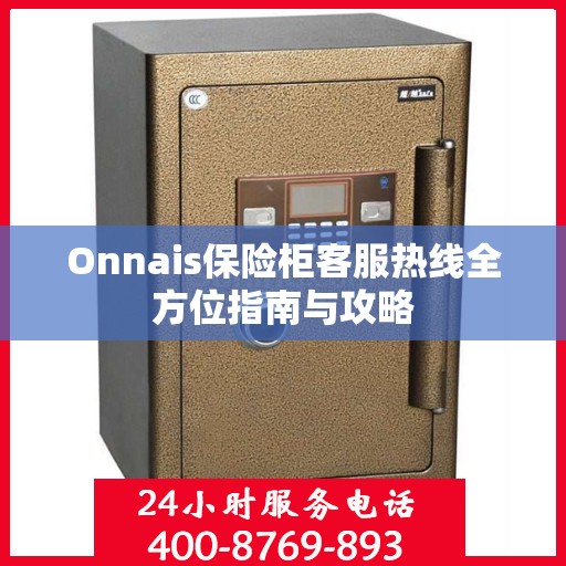 Onnais保险柜客服热线全方位指南与攻略