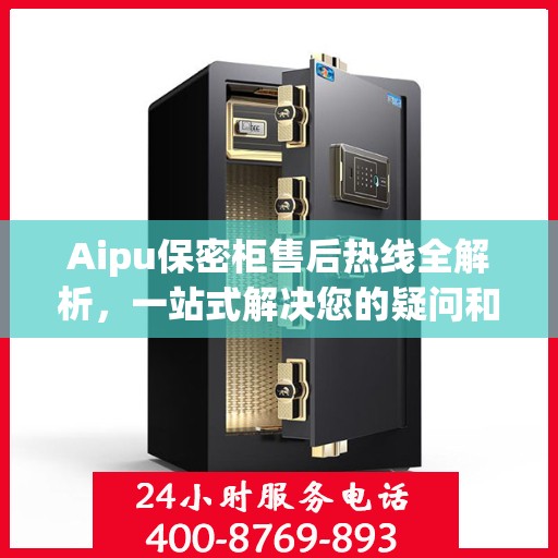 Aipu保密柜售后热线全解析，一站式解决您的疑问和需求