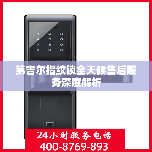 第吉尔指纹锁全天候售后服务深度解析