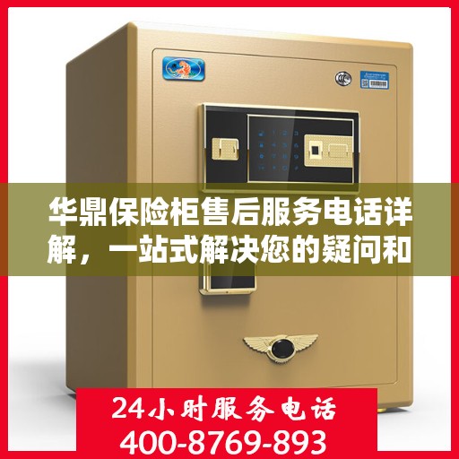 华鼎保险柜售后服务电话详解，一站式解决您的疑问和需求