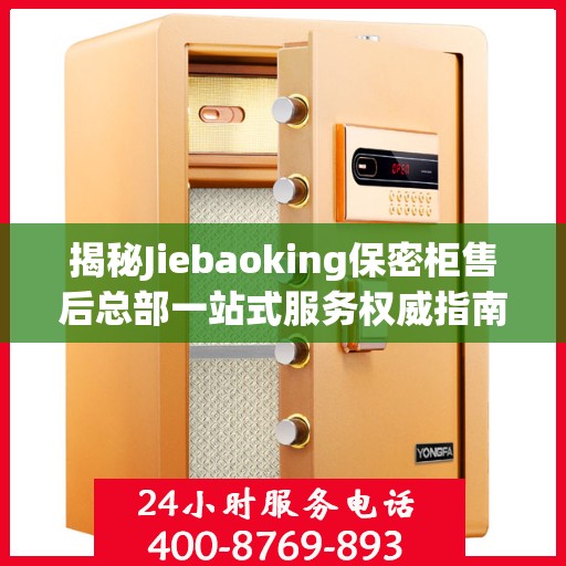 揭秘Jiebaoking保密柜售后总部一站式服务权威指南