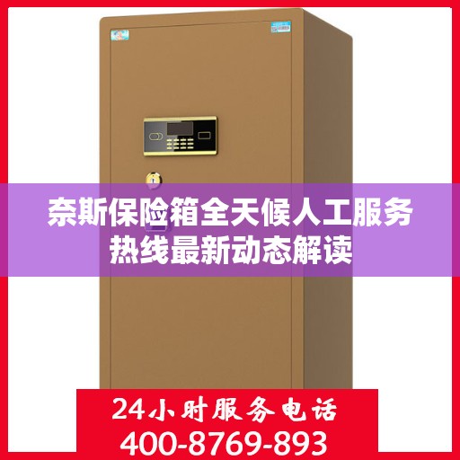 奈斯保险箱全天候人工服务热线最新动态解读