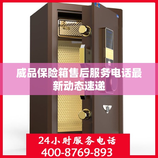 威品保险箱售后服务电话最新动态速递