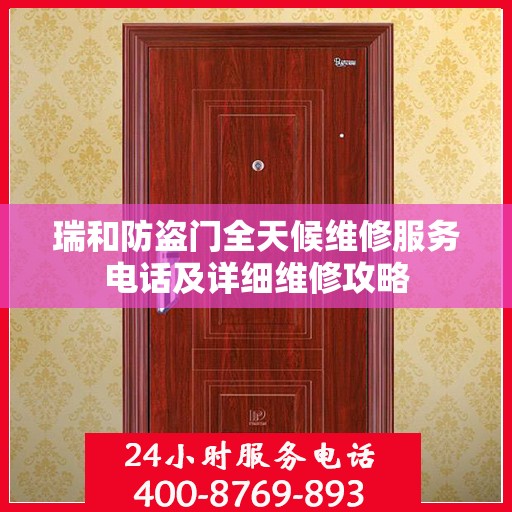 瑞和防盗门全天候维修服务电话及详细维修攻略