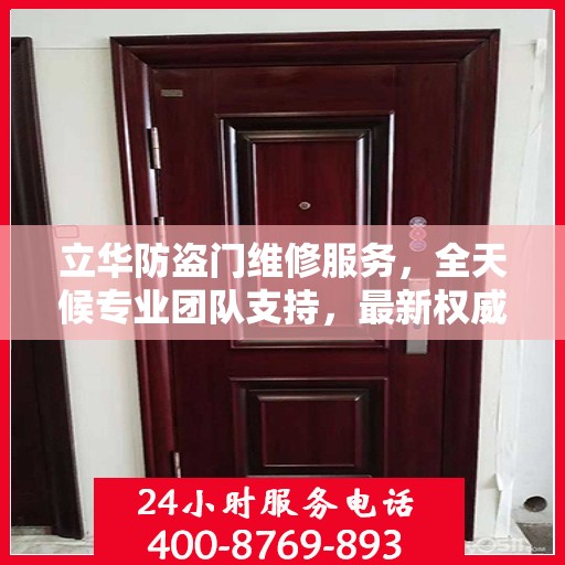 立华防盗门维修服务，全天候专业团队支持，最新权威推荐服务电话