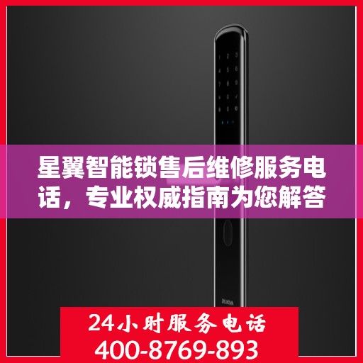 星翼智能锁售后维修服务电话，专业权威指南为您解答疑惑