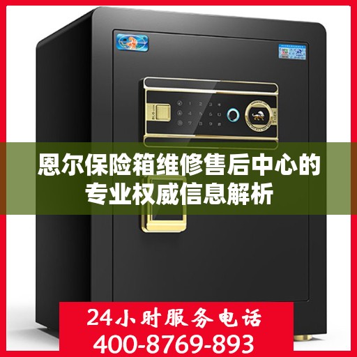 恩尔保险箱维修售后中心的专业权威信息解析