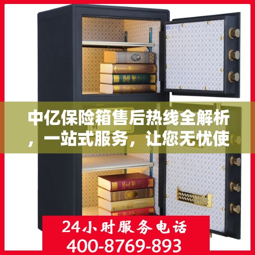 中亿保险箱售后热线全解析，一站式服务，让您无忧使用保险箱！