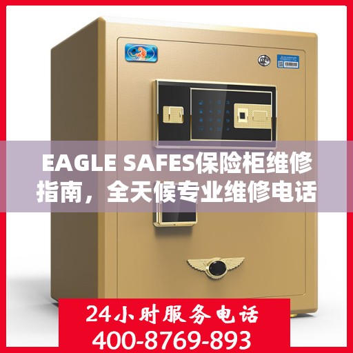 EAGLE SAFES保险柜维修指南，全天候专业维修电话与详细攻略