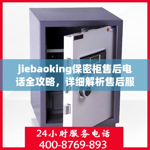 jiebaoking保密柜售后电话全攻略，详细解析售后服务的每一个细节