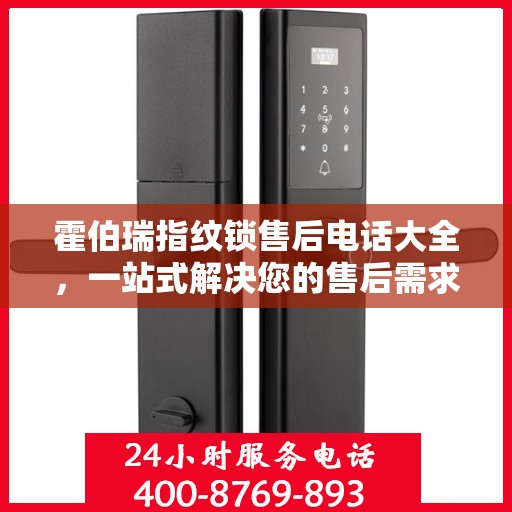 霍伯瑞指纹锁售后电话大全，一站式解决您的售后需求