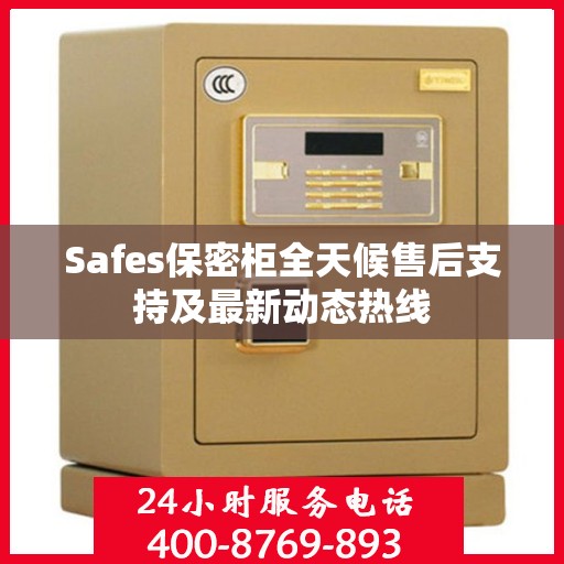 Safes保密柜全天候售后支持及最新动态热线