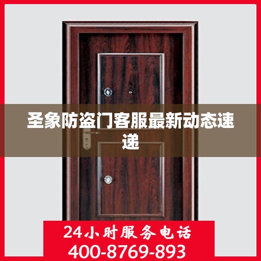 圣象防盗门客服最新动态速递