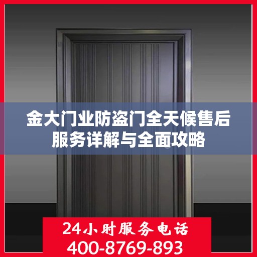 金大门业防盗门全天候售后服务详解与全面攻略