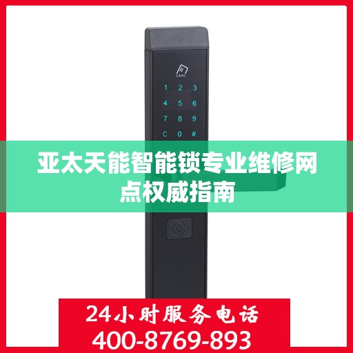 亚太天能智能锁专业维修网点权威指南