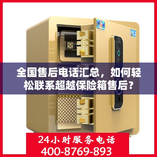 全国售后电话汇总，如何轻松联系超越保险箱售后？