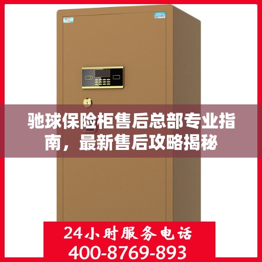 驰球保险柜售后总部专业指南，最新售后攻略揭秘