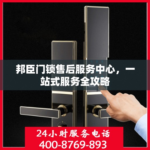 邦臣门锁售后服务中心，一站式服务全攻略