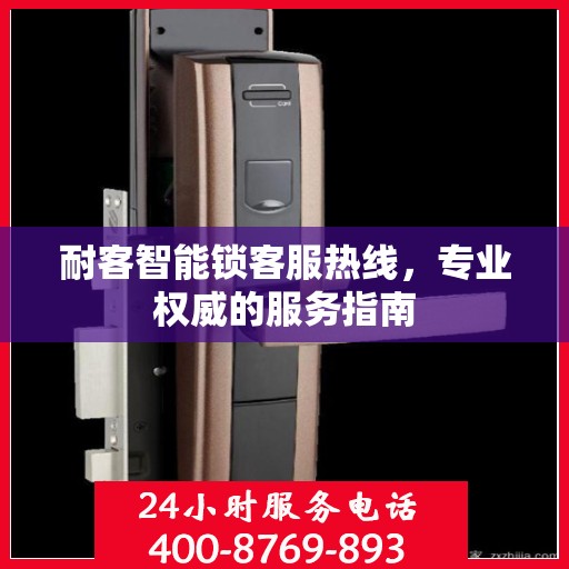 耐客智能锁客服热线，专业权威的服务指南