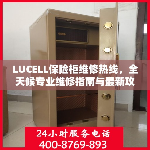 LUCELL保险柜维修热线，全天候专业维修指南与最新攻略