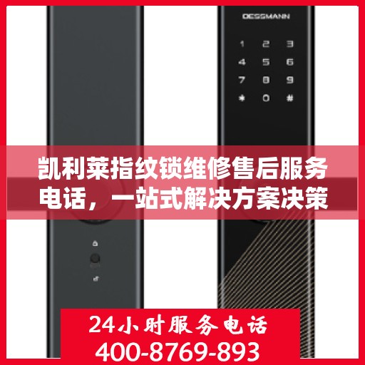凯利莱指纹锁维修售后服务电话，一站式解决方案决策指南