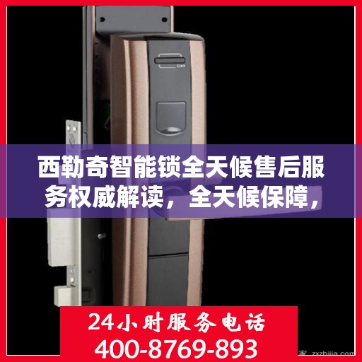西勒奇智能锁全天候售后服务权威解读，全天候保障，无忧体验