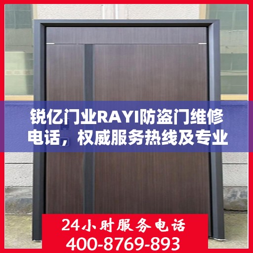 锐亿门业RAYI防盗门维修电话，权威服务热线及专业维修信息指南