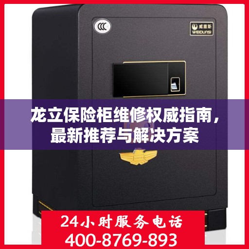 龙立保险柜维修权威指南，最新推荐与解决方案