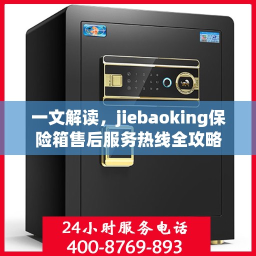 一文解读，jiebaoking保险箱售后服务热线全攻略