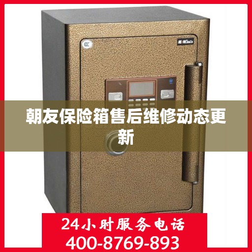 朝友保险箱售后维修动态更新