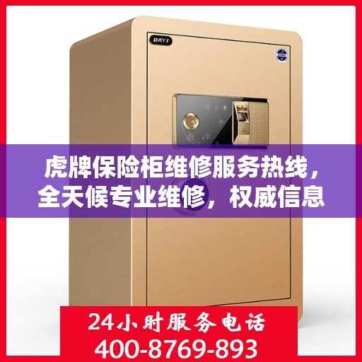 虎牌保险柜维修服务热线，全天候专业维修，权威信息保障安全！