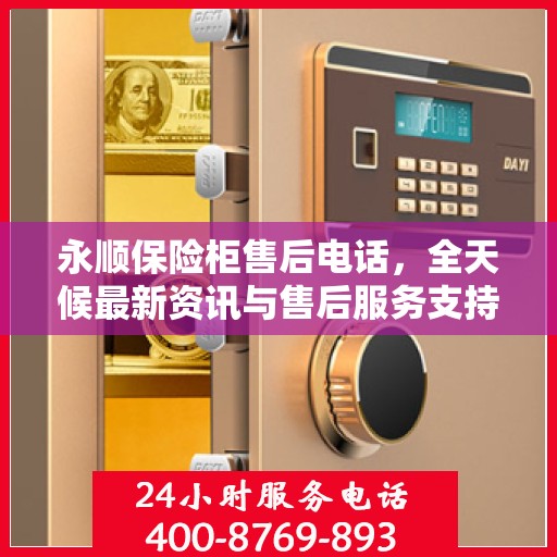 永顺保险柜售后电话，全天候最新资讯与售后服务支持