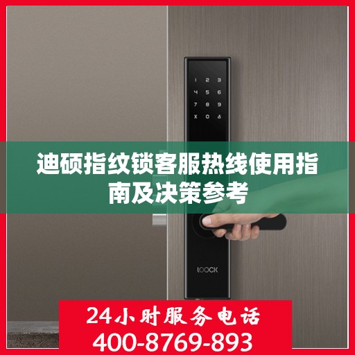 迪硕指纹锁客服热线使用指南及决策参考