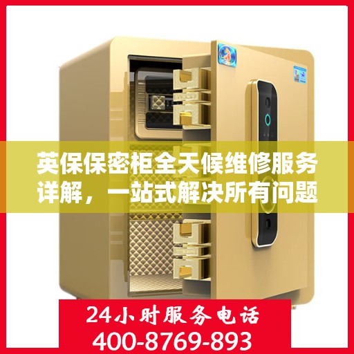 英保保密柜全天候维修服务详解，一站式解决所有问题，保障您的安全与便捷