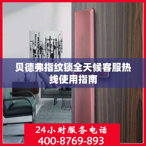 贝德弗指纹锁全天候客服热线使用指南