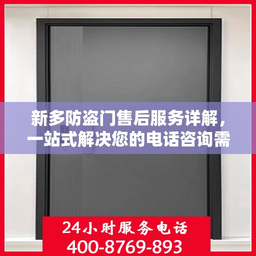 新多防盗门售后服务详解，一站式解决您的电话咨询需求
