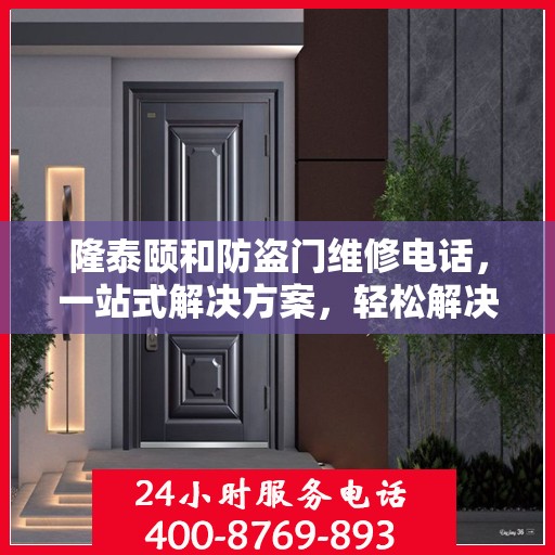 隆泰颐和防盗门维修电话，一站式解决方案，轻松解决您的维修难题