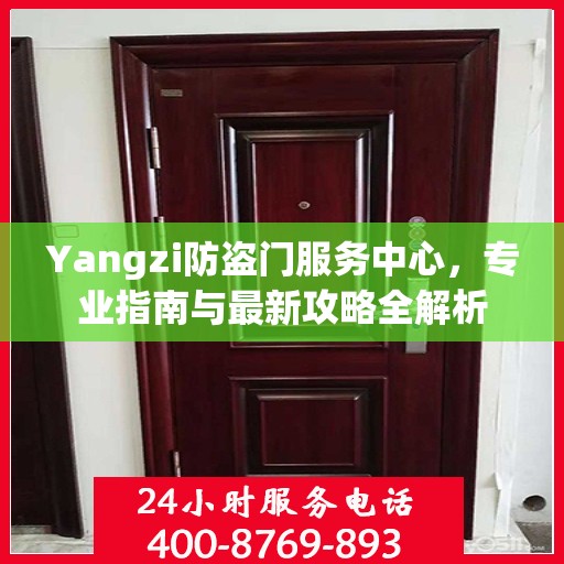 Yangzi防盗门服务中心，专业指南与最新攻略全解析