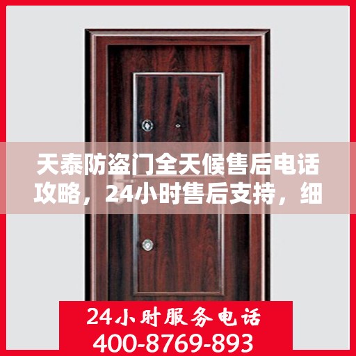 天泰防盗门全天候售后电话攻略，24小时售后支持，细致服务保障安全之门