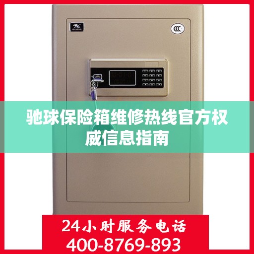 驰球保险箱维修热线官方权威信息指南
