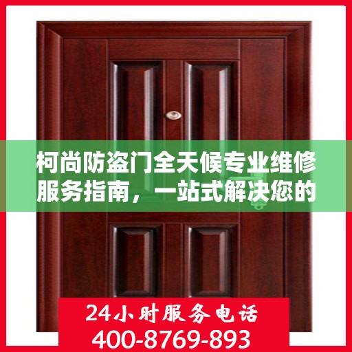 柯尚防盗门全天候专业维修服务指南，一站式解决您的安全锁事需求