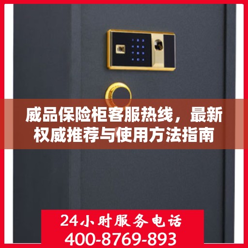 威品保险柜客服热线，最新权威推荐与使用方法指南