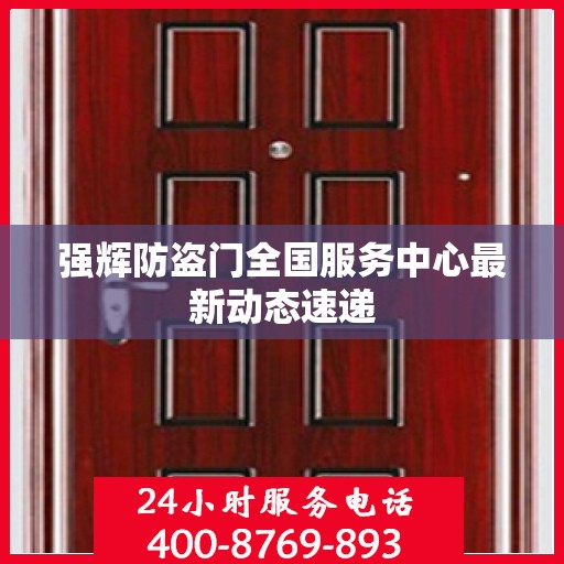 强辉防盗门全国服务中心最新动态速递