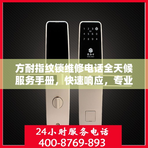 方耐指纹锁维修电话全天候服务手册，快速响应，专业维修指南