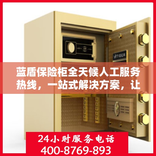 蓝盾保险柜全天候人工服务热线，一站式解决方案，让您无忧使用保险柜
