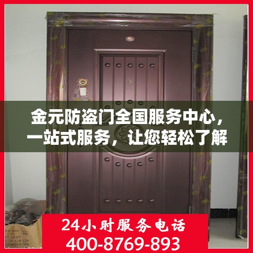 金元防盗门全国服务中心，一站式服务，让您轻松了解全面资讯