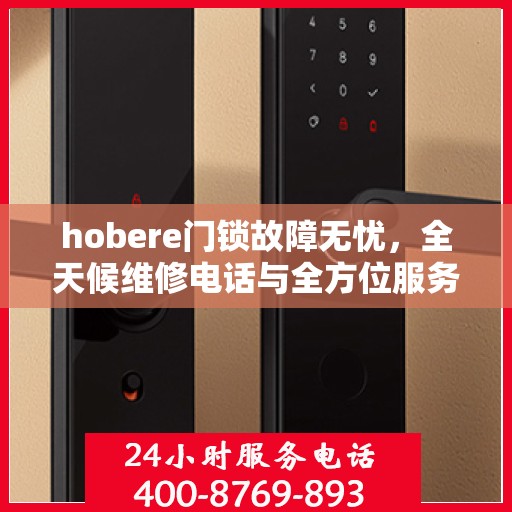 hobere门锁故障无忧，全天候维修电话与全方位服务指南