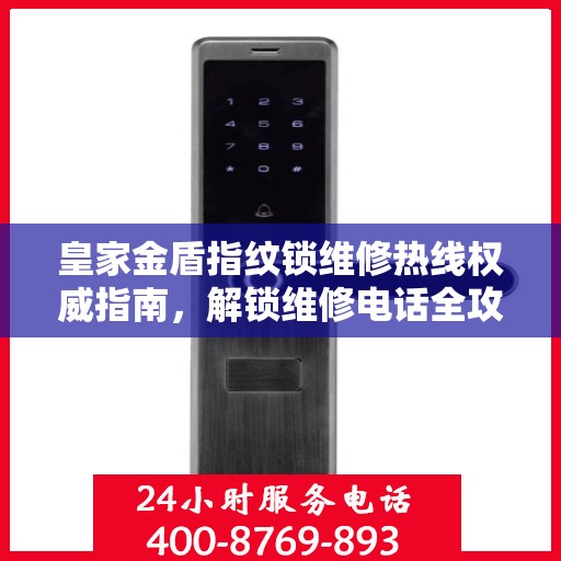 皇家金盾指纹锁维修热线权威指南，解锁维修电话全攻略