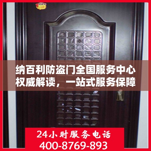 纳百利防盗门全国服务中心权威解读，一站式服务保障与品质承诺